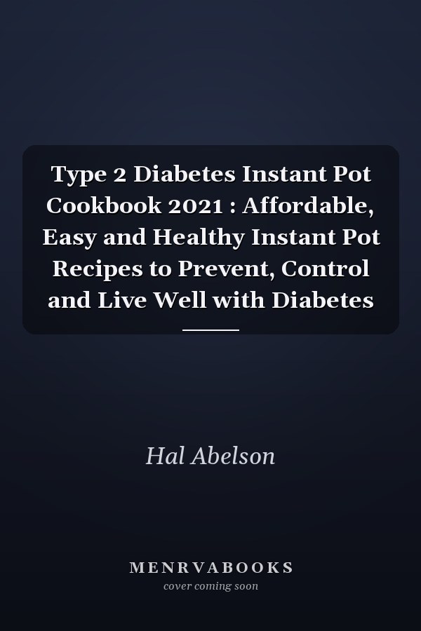 Type 2 Diabetes Instant Pot Cookbook 2021 : Affordable, Easy and Healthy Instant Pot Recipes to Prevent, Control and Live Well with Diabetes