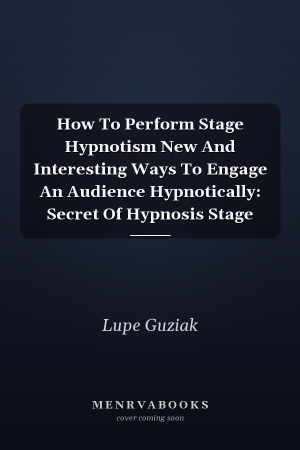 How To Perform Stage Hypnotism New And Interesting Ways To Engage An Audience Hypnotically: Secret Of Hypnosis Stage