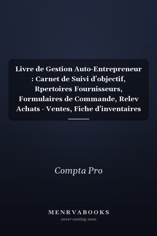 Livre de Gestion Auto-Entrepreneur : Carnet de Suivi d'objectif, Rpertoires Fournisseurs, Formulaires de Commande, Relev Achats - Ventes, Fiche d'inventaires des Stocks, Fiches de Suivi Factures... Tout en un Avec des Tableaux Claires et Biens Organiss