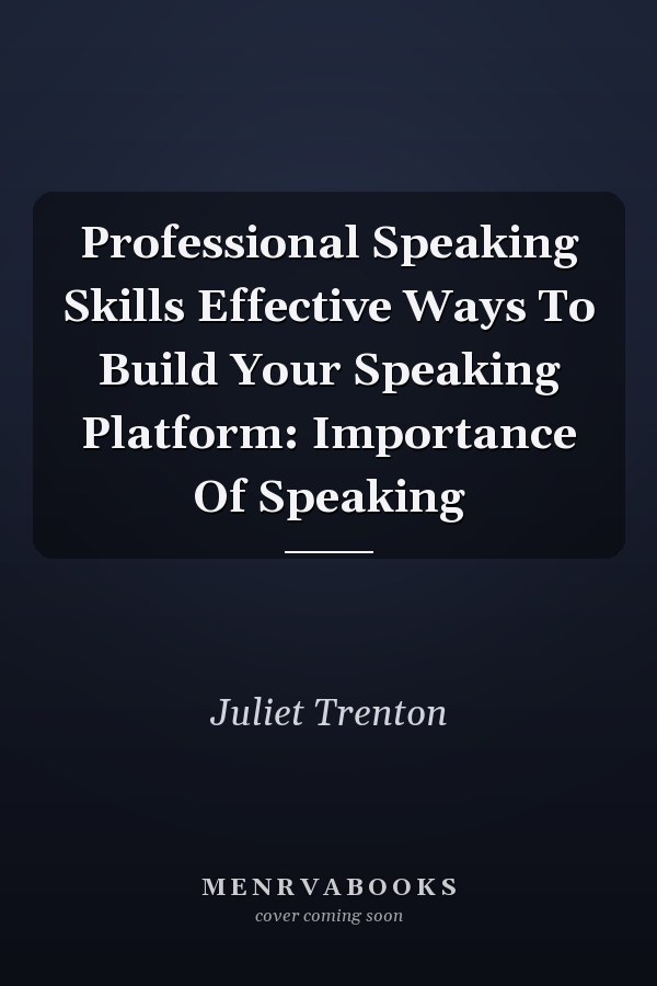 Professional Speaking Skills Effective Ways To Build Your Speaking Platform: Importance Of Speaking