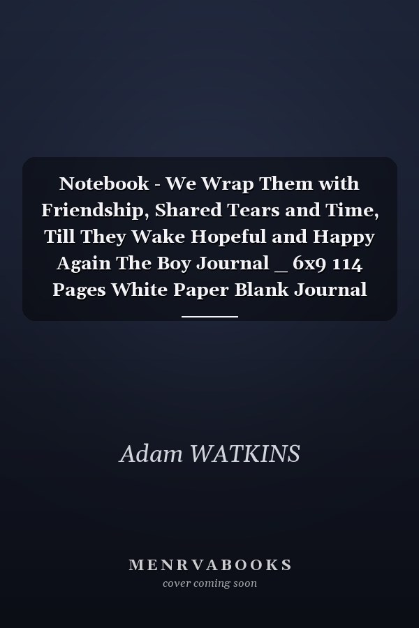 Notebook - We Wrap Them with Friendship, Shared Tears and Time, Till They Wake Hopeful and Happy Again The Boy Journal _ 6x9 114 Pages White Paper Blank Journal with Black Cover Perfect Size