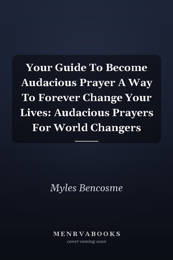 Your Guide To Become Audacious Prayer A Way To Forever Change Your Lives: Audacious Prayers For World Changers