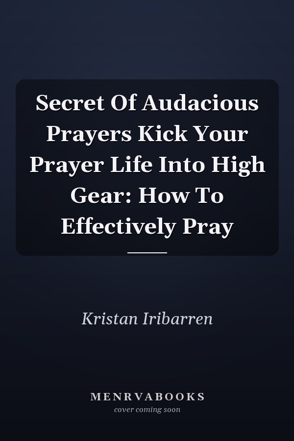 Secret Of Audacious Prayers Kick Your Prayer Life Into High Gear: How To Effectively Pray