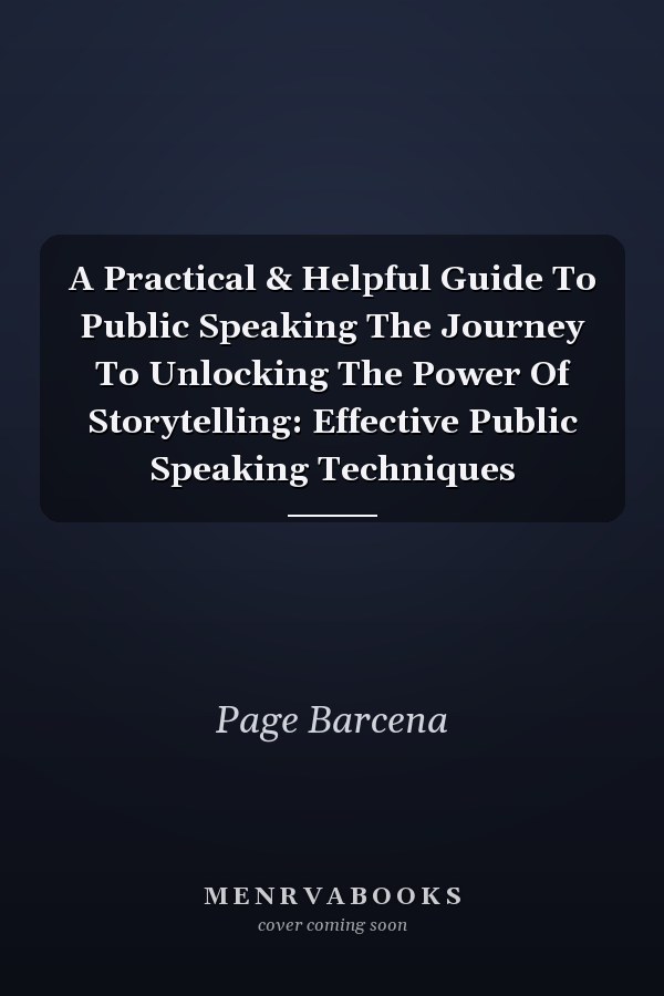 A Practical & Helpful Guide To Public Speaking The Journey To Unlocking The Power Of Storytelling: Effective Public Speaking Techniques