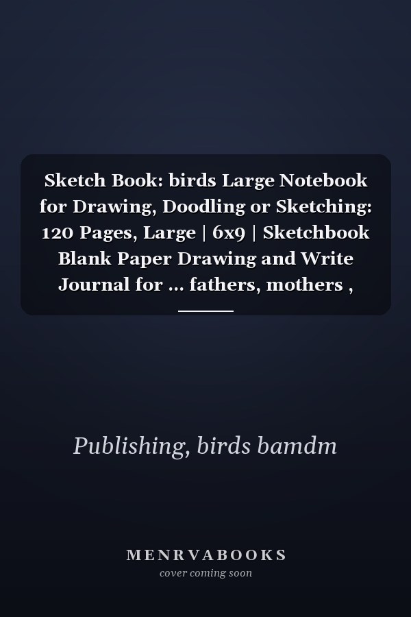 Sketch Book: birds Large Notebook for Drawing, Doodling or Sketching: 120 Pages, Large | 6x9 | Sketchbook Blank Paper Drawing and Write Journal for ... fathers, mothers , boyfriend and girlfriend