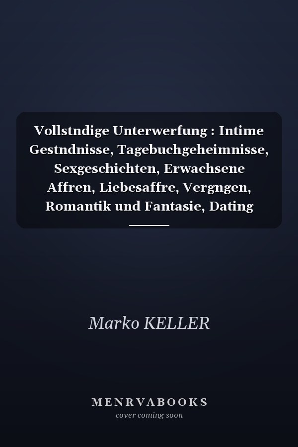 Vollstndige Unterwerfung : Intime Gestndnisse, Tagebuchgeheimnisse, Sexgeschichten, Erwachsene Affren, Liebesaffre, Vergngen, Romantik und Fantasie, Dating