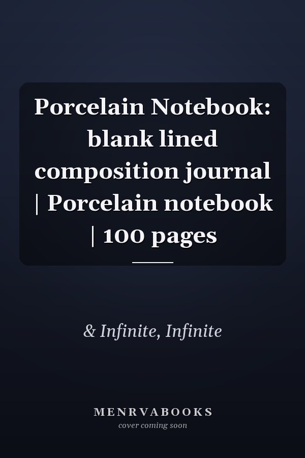 Porcelain Notebook: blank lined composition journal | Porcelain notebook | 100 pages