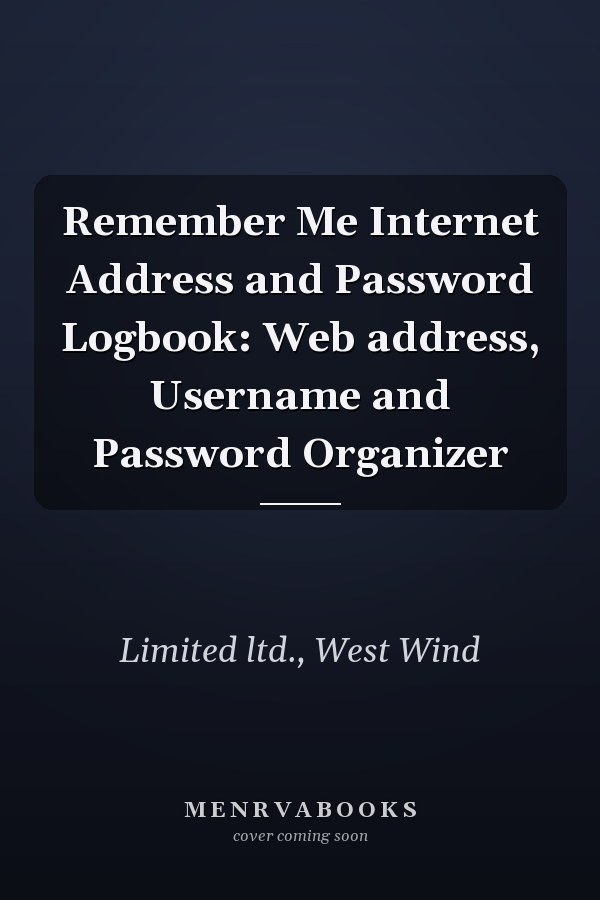 Remember Me Internet Address and Password Logbook: Web address, Username and Password Organizer