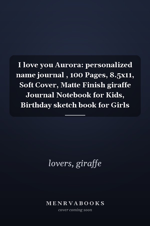 I love you Aurora: personalized name journal , 100 Pages, 8.5x11, Soft Cover, Matte Finish giraffe Journal Notebook for Kids, Birthday sketch book for Girls