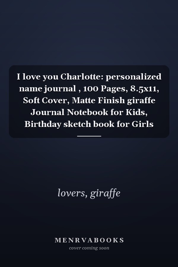 I love you Charlotte: personalized name journal , 100 Pages, 8.5x11, Soft Cover, Matte Finish giraffe Journal Notebook for Kids, Birthday sketch book for Girls
