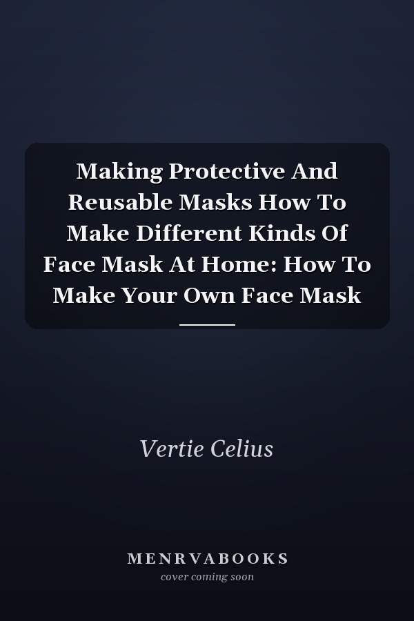 Making Protective And Reusable Masks How To Make Different Kinds Of Face Mask At Home: How To Make Your Own Face Mask