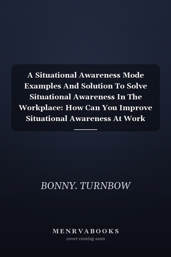 A Situational Awareness Mode Examples And Solution To Solve Situational Awareness In The Workplace: How Can You Improve Situational Awareness At Work