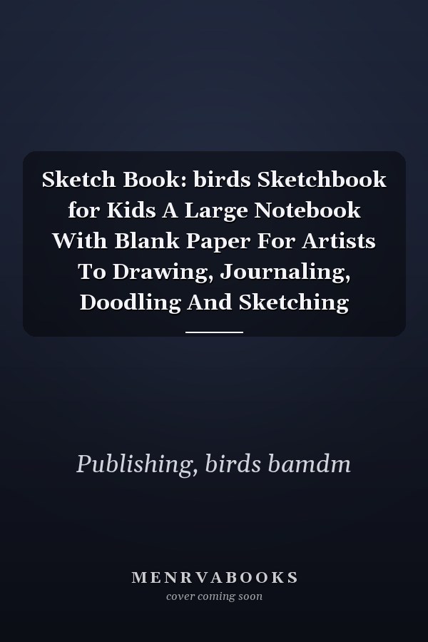 Sketch Book: birds Sketchbook for Kids A Large Notebook With Blank Paper For Artists To Drawing, Journaling, Doodling And Sketching