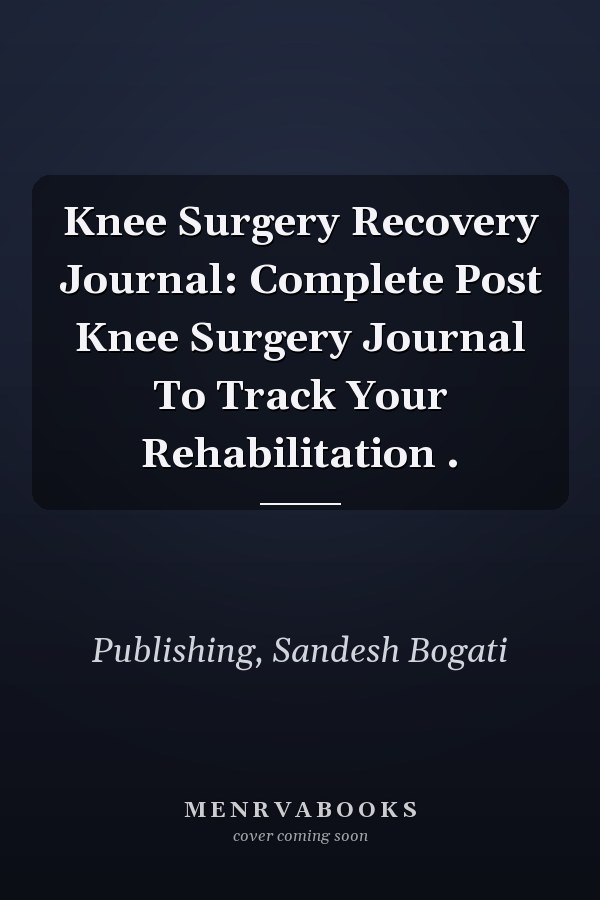Knee Surgery Recovery Journal: Complete Post Knee Surgery Journal To Track Your Rehabilitation .