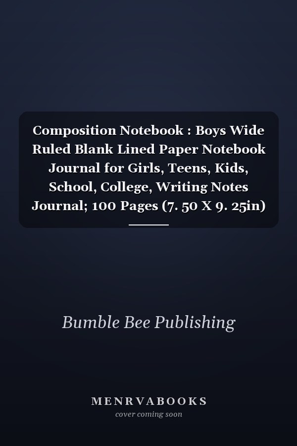Composition Notebook : Boys Wide Ruled Blank Lined Paper Notebook Journal for Girls, Teens, Kids, School, College, Writing Notes Journal; 100 Pages (7. 50 X 9. 25in)