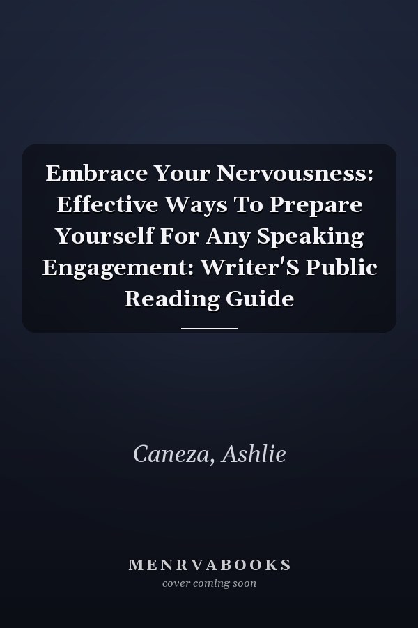 Embrace Your Nervousness: Effective Ways To Prepare Yourself For Any Speaking Engagement: Writer'S Public Reading Guide