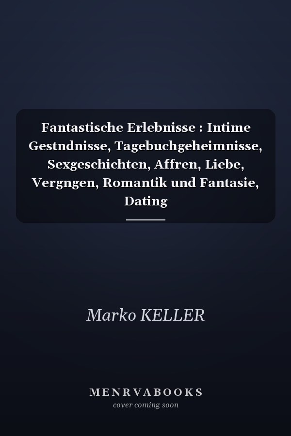 Fantastische Erlebnisse : Intime Gestndnisse, Tagebuchgeheimnisse, Sexgeschichten, Affren, Liebe, Vergngen, Romantik und Fantasie, Dating