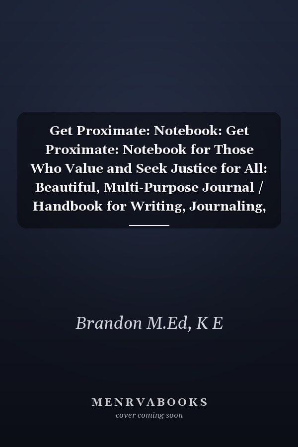 Get Proximate: Notebook: Get Proximate: Notebook for Those Who Value and Seek Justice for All: Beautiful, Multi-Purpose Journal / Handbook for Writing, Journaling, and Reflecting Frame 6" x 9"
