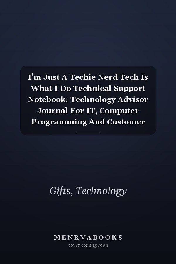 I'm Just A Techie Nerd Tech Is What I Do Technical Support Notebook: Technology Advisor Journal For IT, Computer Programming And Customer Service