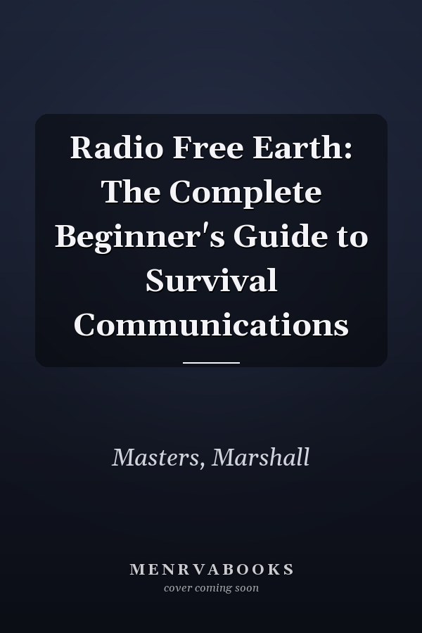 Radio Free Earth: The Complete Beginner's Guide to Survival Communications