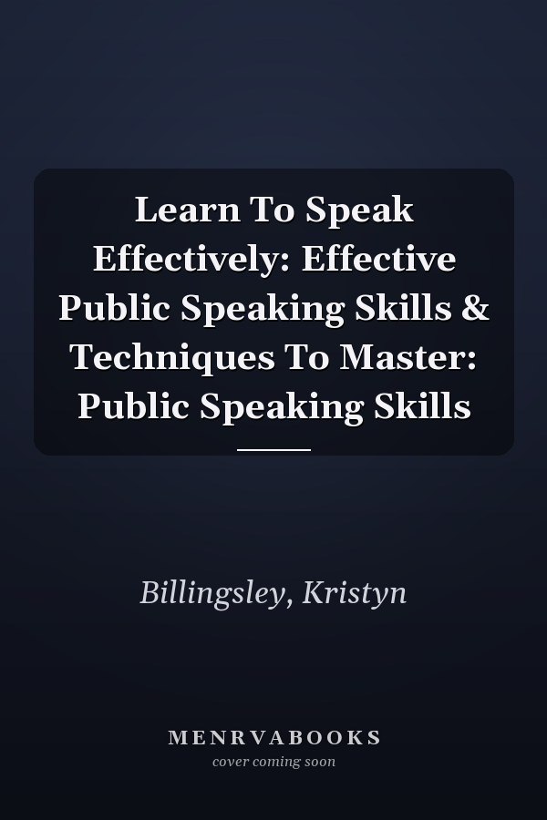 Learn To Speak Effectively: Effective Public Speaking Skills & Techniques To Master: Public Speaking Skills
