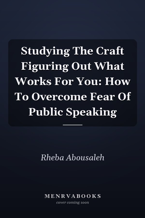 Studying The Craft Figuring Out What Works For You: How To Overcome Fear Of Public Speaking