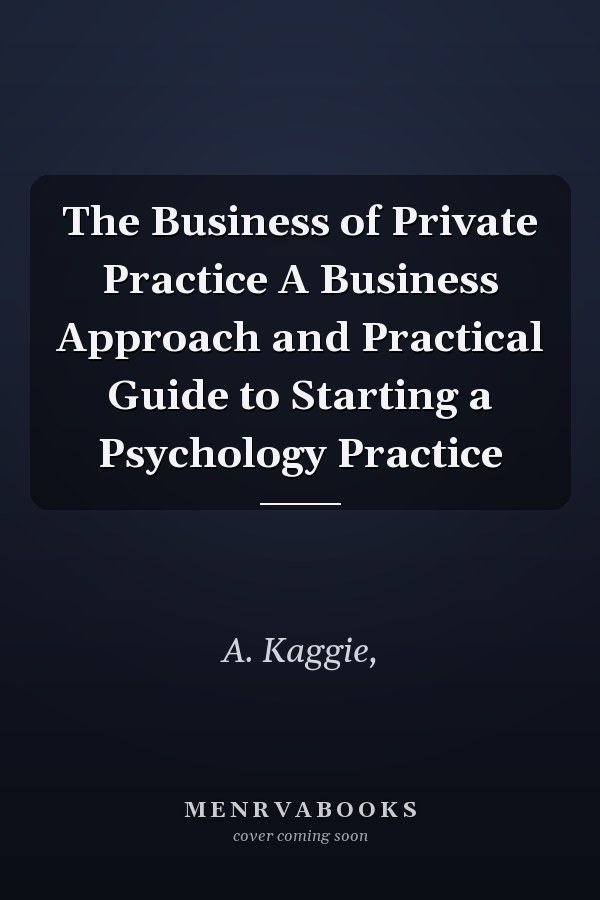 The Business of Private Practice A Business Approach and Practical Guide to Starting a Psychology Practice