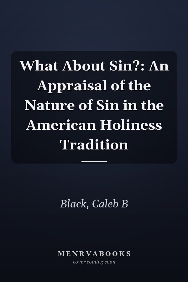 What About Sin?: An Appraisal of the Nature of Sin in the American Holiness Tradition