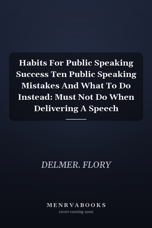 Habits For Public Speaking Success Ten Public Speaking Mistakes And What To Do Instead: Must Not Do When Delivering A Speech