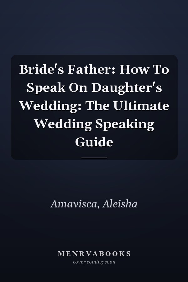 Bride's Father: How To Speak On Daughter's Wedding: The Ultimate Wedding Speaking Guide