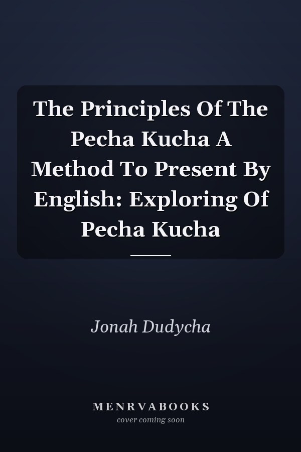 The Principles Of The Pecha Kucha A Method To Present By English: Exploring Of Pecha Kucha