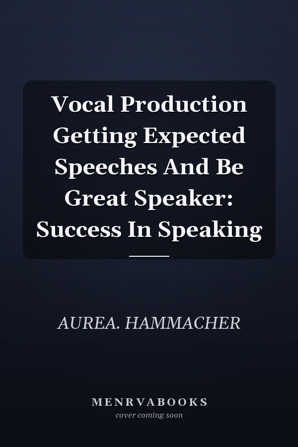Vocal Production Getting Expected Speeches And Be Great Speaker: Success In Speaking
