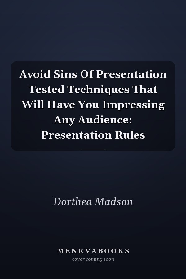 Avoid Sins Of Presentation Tested Techniques That Will Have You Impressing Any Audience: Presentation Rules