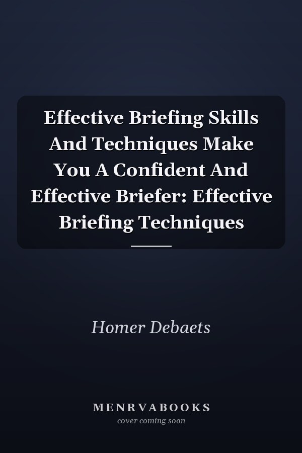 Effective Briefing Skills And Techniques Make You A Confident And Effective Briefer: Effective Briefing Techniques