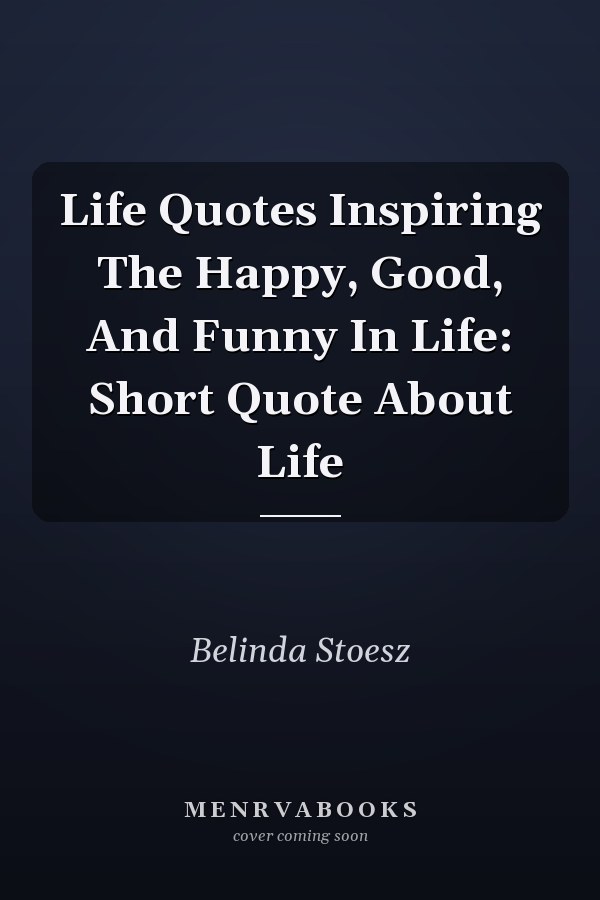 Life Quotes Inspiring The Happy, Good, And Funny In Life: Short Quote About Life