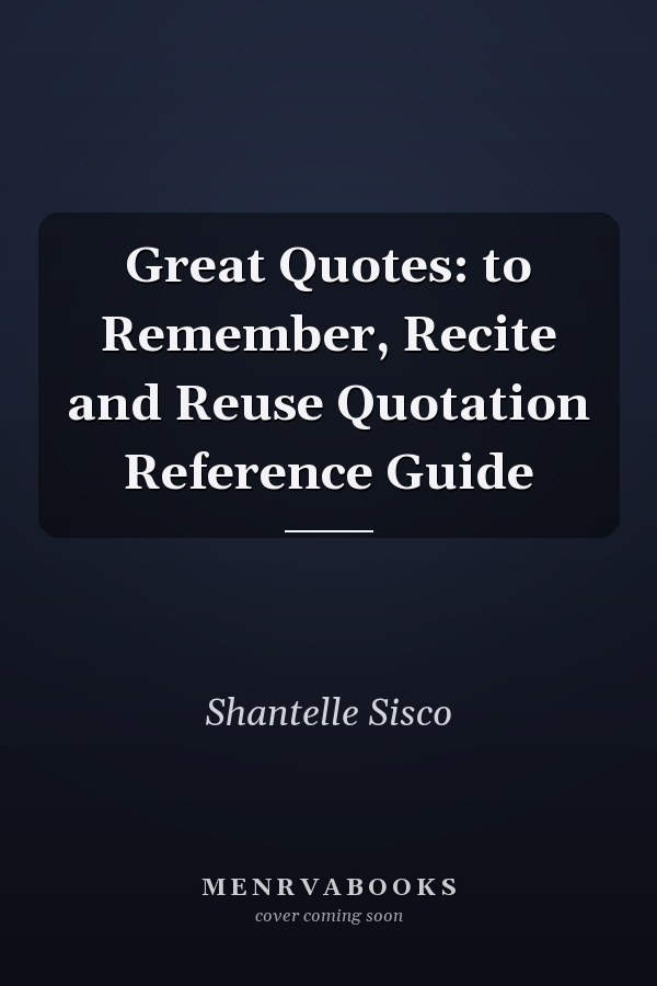 Great Quotes: to Remember, Recite and Reuse Quotation Reference Guide