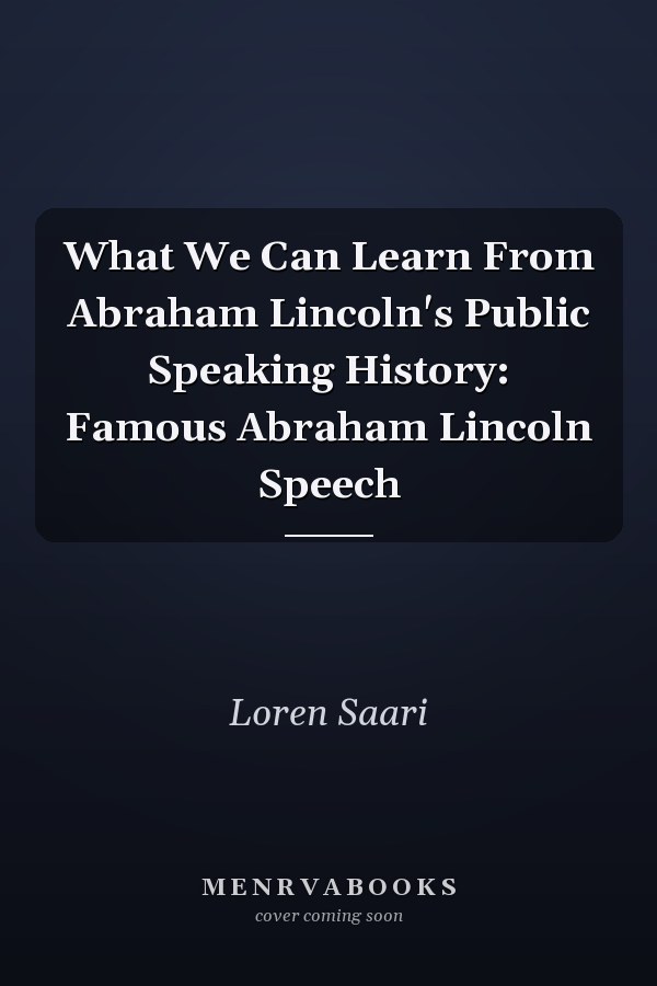 What We Can Learn From Abraham Lincoln's Public Speaking History: Famous Abraham Lincoln Speech