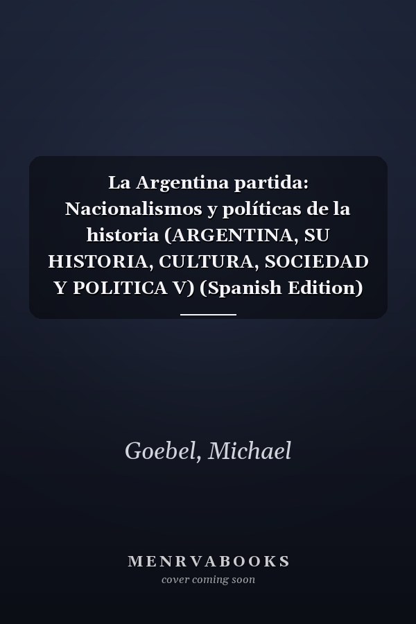 La Argentina partida: Nacionalismos y políticas de la historia (ARGENTINA, SU HISTORIA, CULTURA, SOCIEDAD Y POLITICA V) (Spanish Edition)