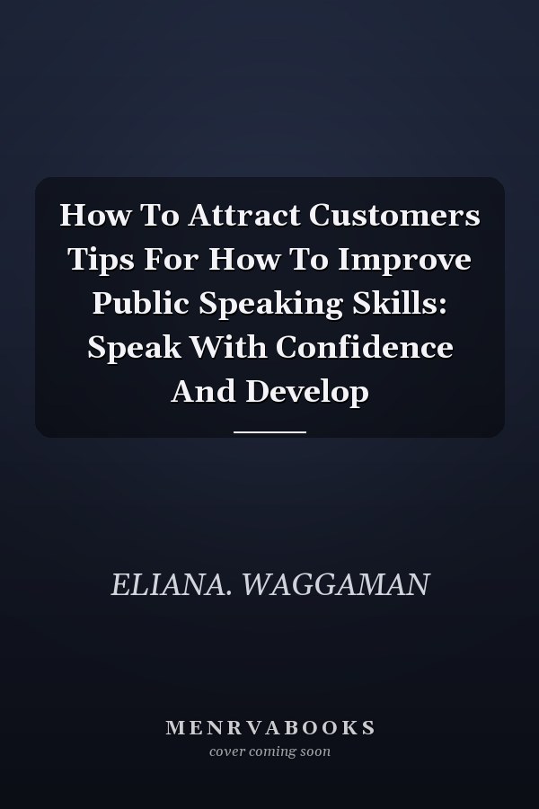 How To Attract Customers Tips For How To Improve Public Speaking Skills: Speak With Confidence And Develop