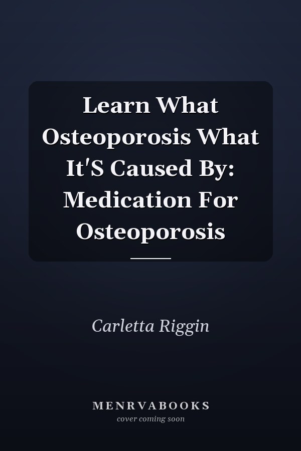 Learn What Osteoporosis What It'S Caused By: Medication For Osteoporosis