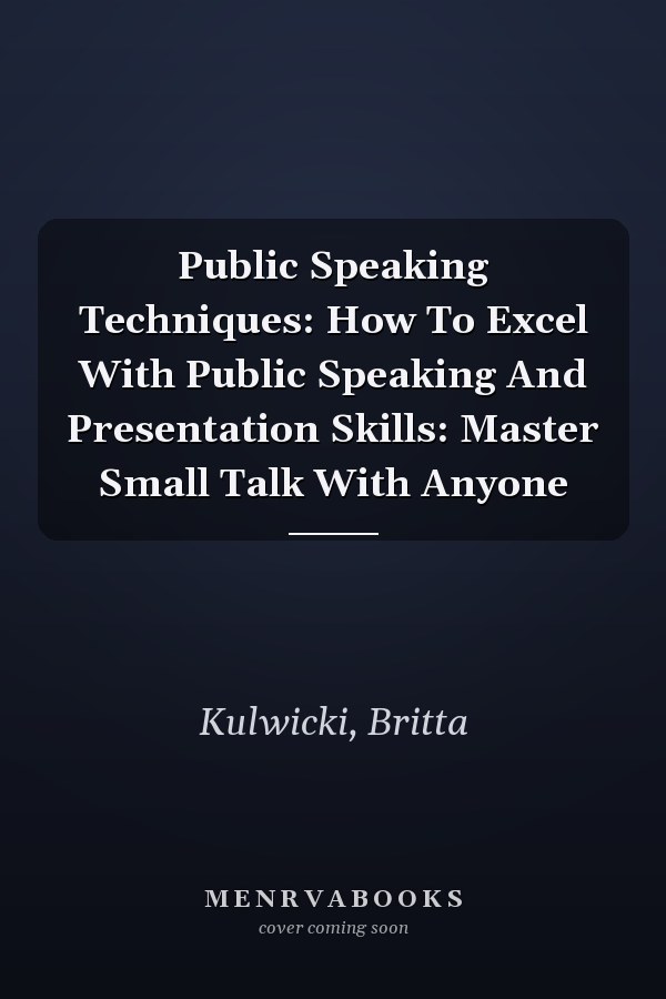 Public Speaking Techniques: How To Excel With Public Speaking And Presentation Skills: Master Small Talk With Anyone