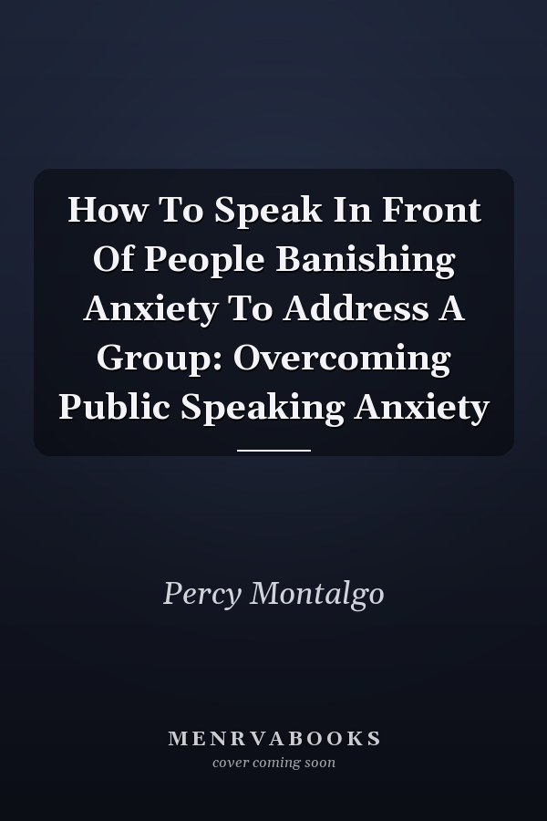 How To Speak In Front Of People Banishing Anxiety To Address A Group: Overcoming Public Speaking Anxiety