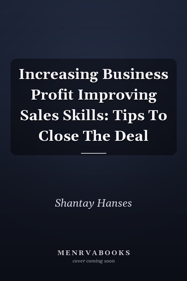 Increasing Business Profit Improving Sales Skills: Tips To Close The Deal