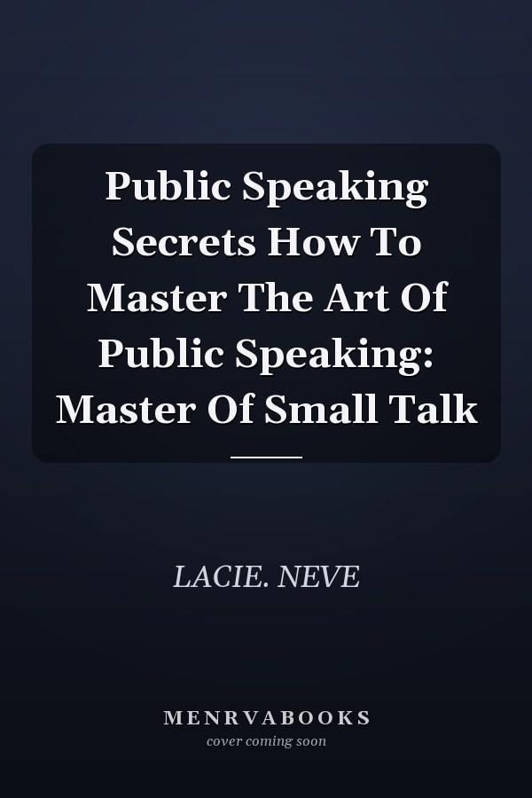 Public Speaking Secrets How To Master The Art Of Public Speaking: Master Of Small Talk
