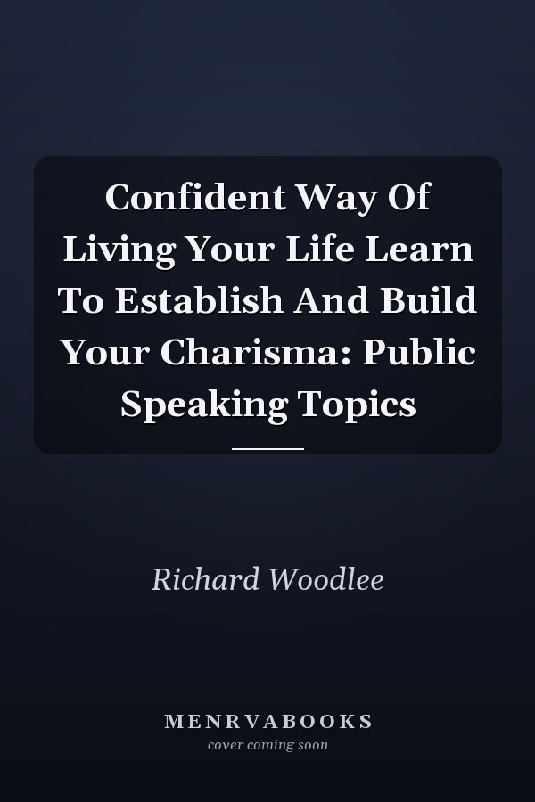Confident Way Of Living Your Life Learn To Establish And Build Your Charisma: Public Speaking Topics