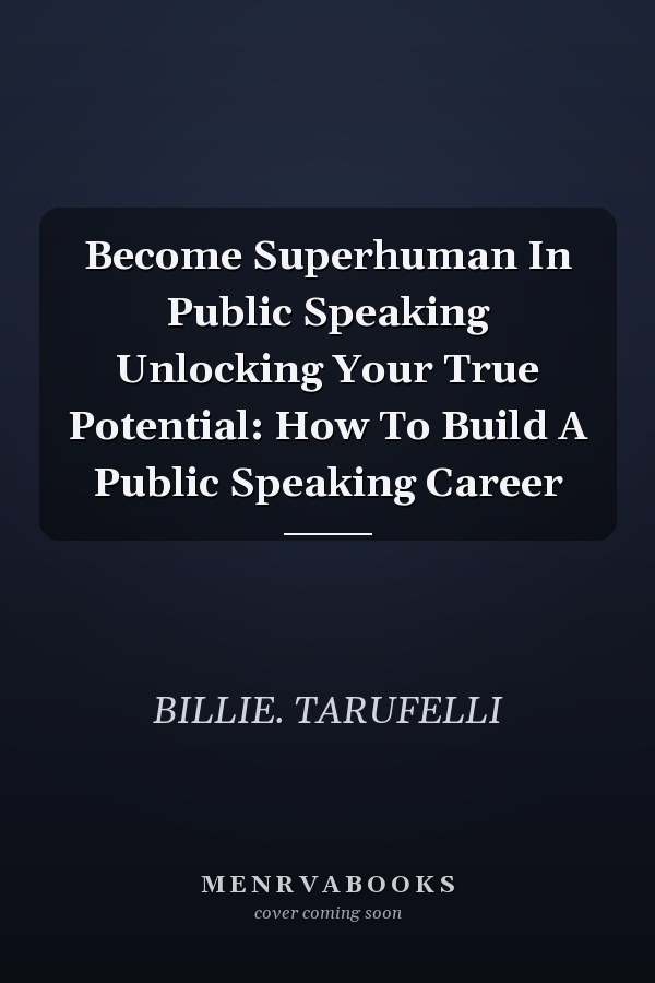 Become Superhuman In Public Speaking Unlocking Your True Potential: How To Build A Public Speaking Career