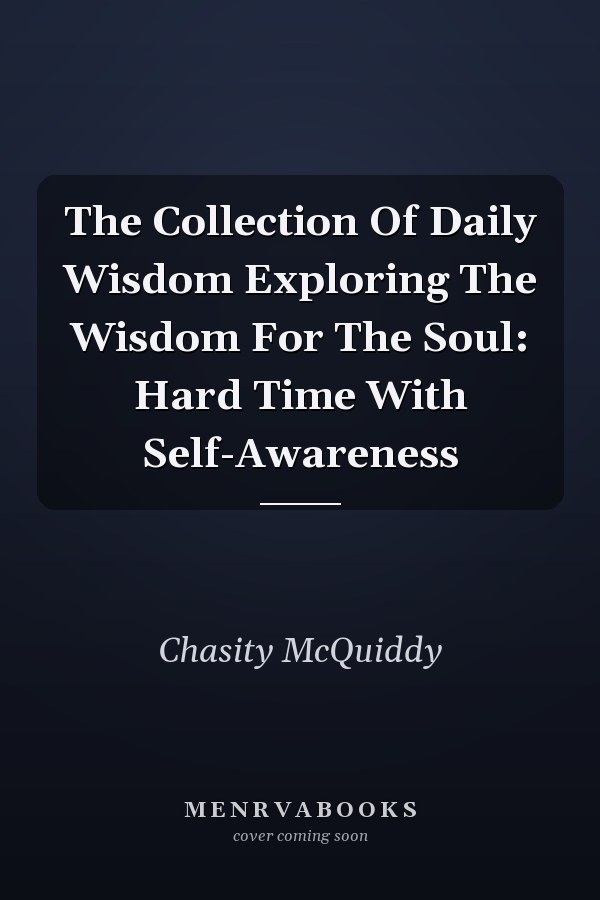The Collection Of Daily Wisdom Exploring The Wisdom For The Soul: Hard Time With Self-Awareness