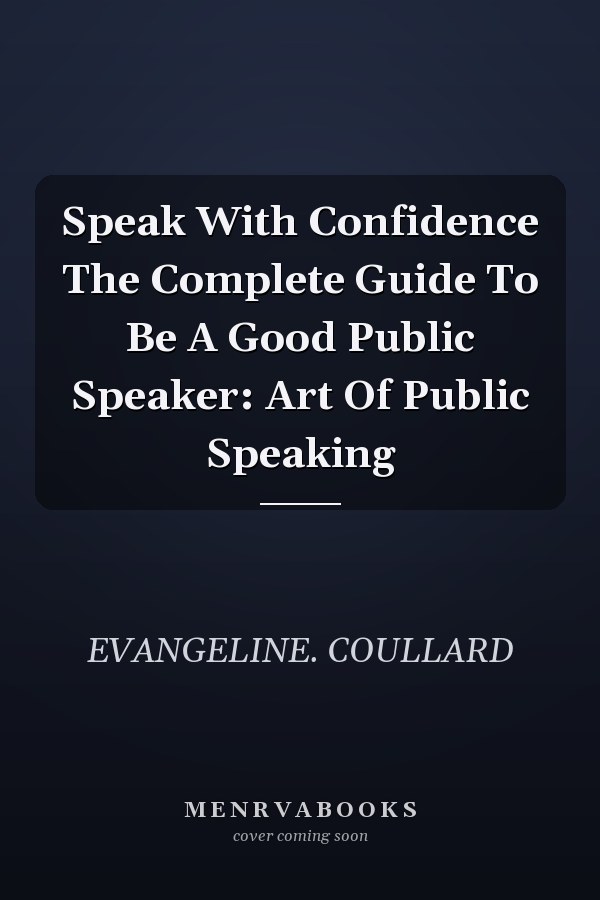 Speak With Confidence The Complete Guide To Be A Good Public Speaker: Art Of Public Speaking