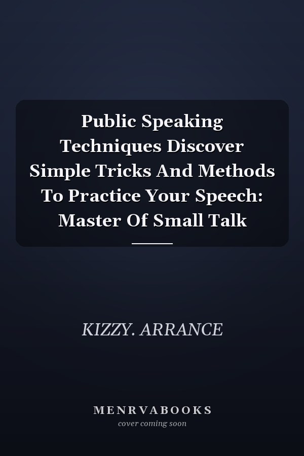 Public Speaking Techniques Discover Simple Tricks And Methods To Practice Your Speech: Master Of Small Talk