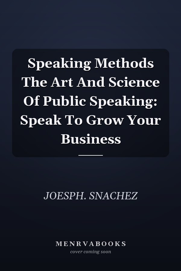 Speaking Methods The Art And Science Of Public Speaking: Speak To Grow Your Business